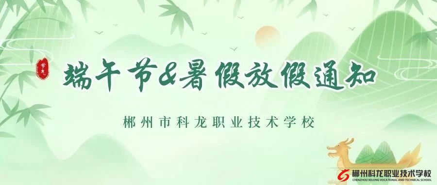 放假安排来啦 | 郴州市科龙职校端午节&暑假放假通知